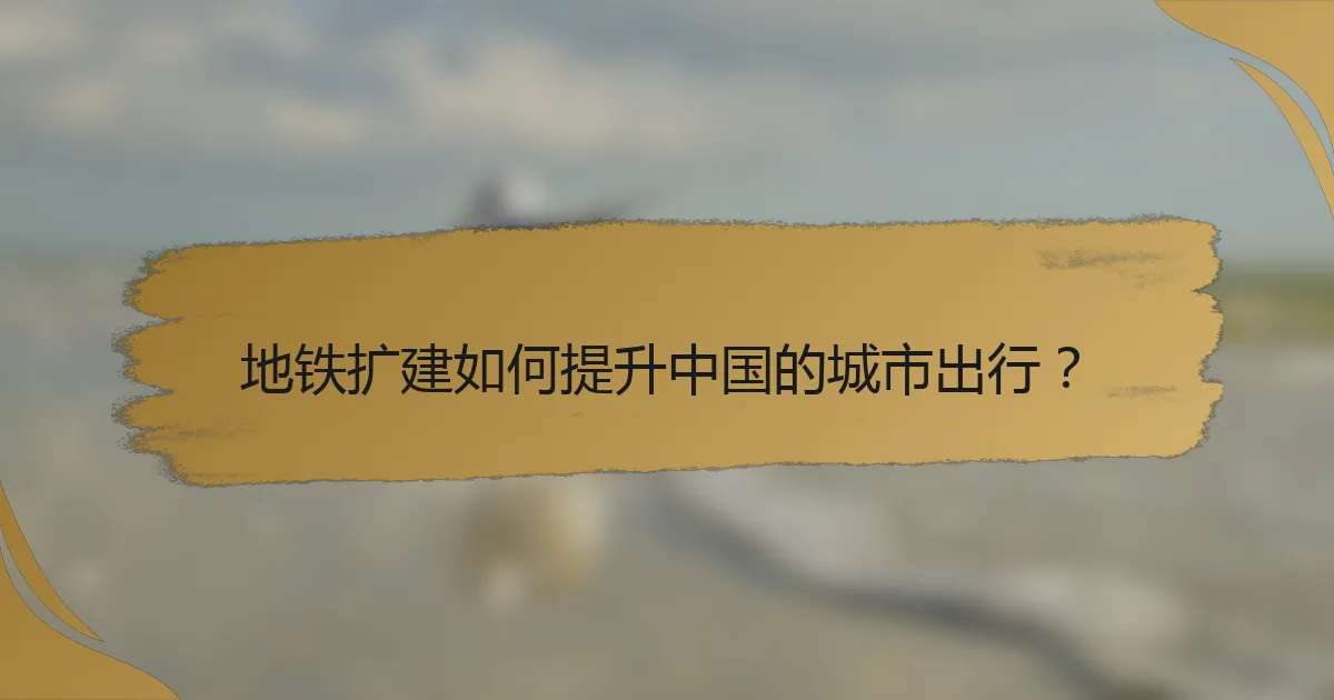 地铁扩建如何提升中国的城市出行？