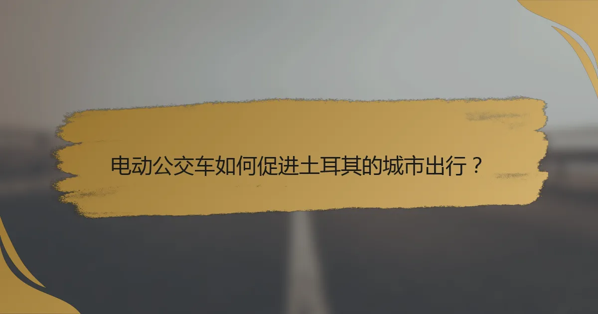 电动公交车如何促进土耳其的城市出行？