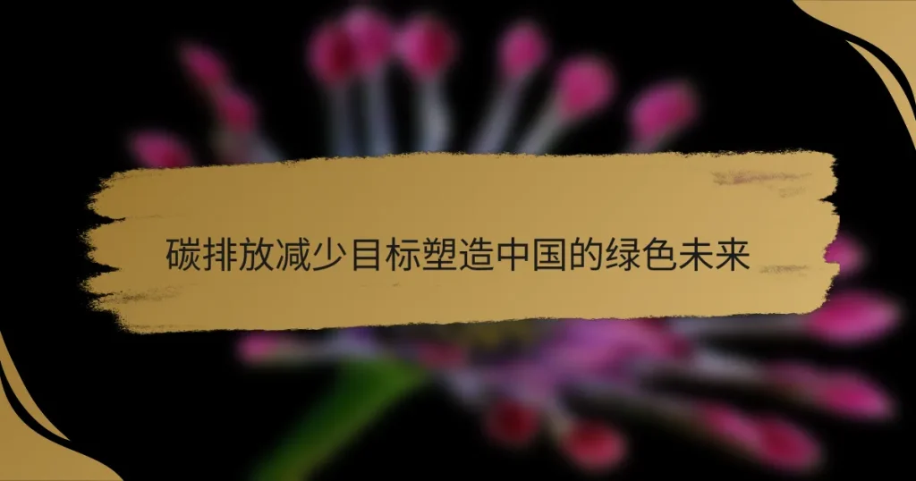 碳排放减少目标塑造中国的绿色未来