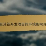 土耳其新开发项目的环境影响评估