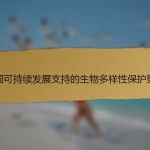 中国可持续发展支持的生物多样性保护努力