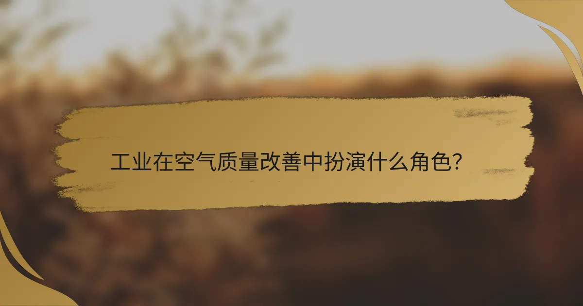 工业在空气质量改善中扮演什么角色?