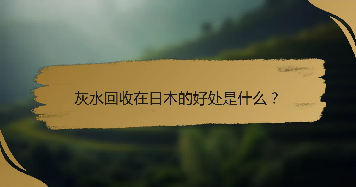 灰水回收在日本的好处是什么?