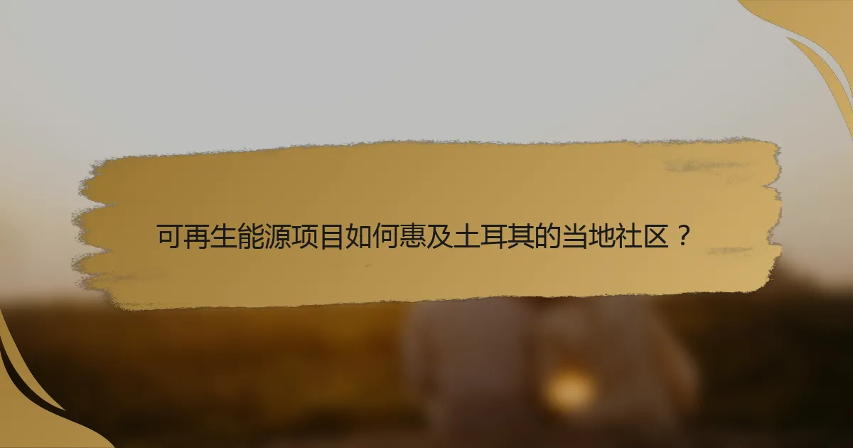 可再生能源项目如何惠及土耳其的当地社区？