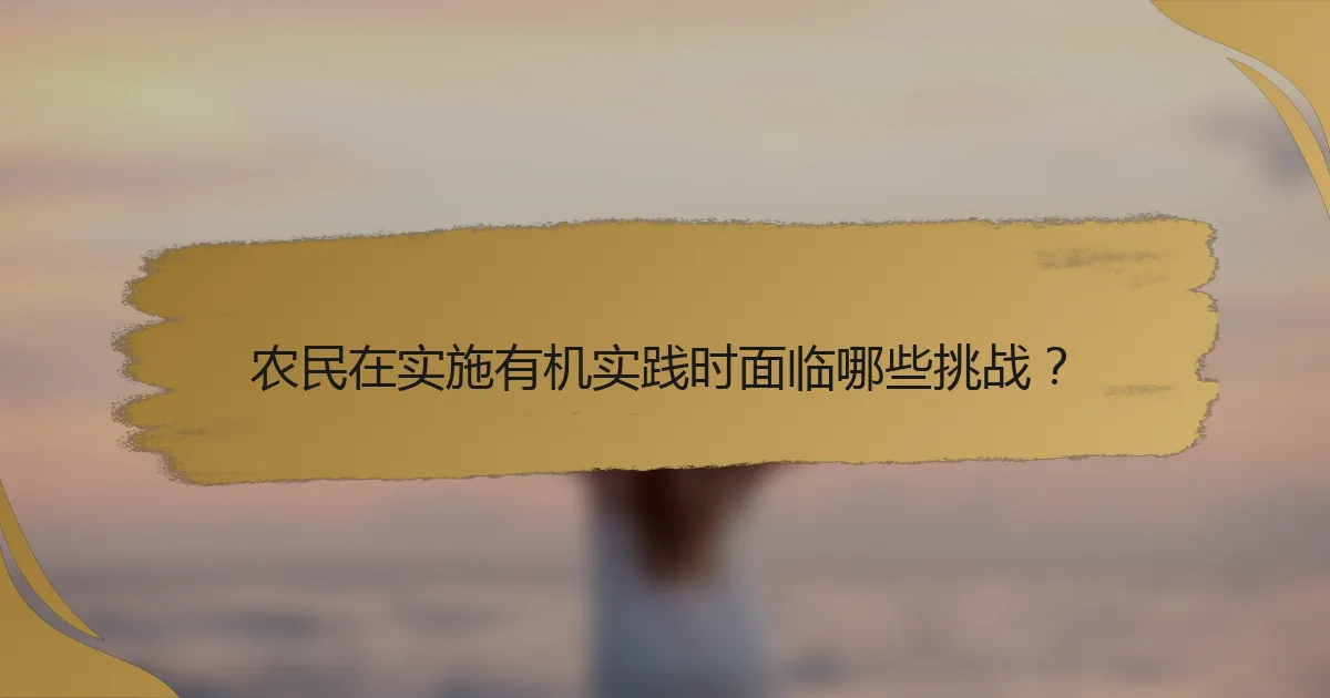 农民在实施有机实践时面临哪些挑战？