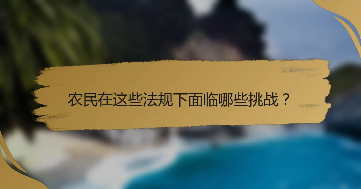 农民在这些法规下面临哪些挑战？