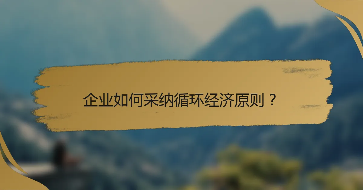 企业如何采纳循环经济原则?