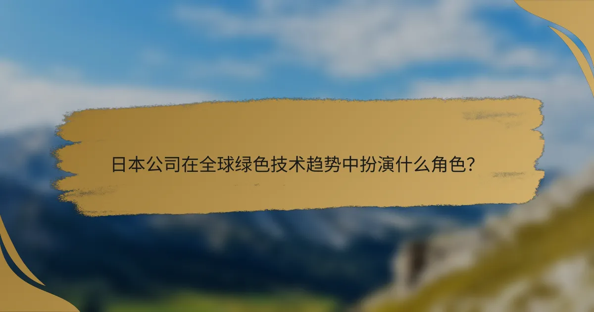日本公司在全球绿色技术趋势中扮演什么角色？