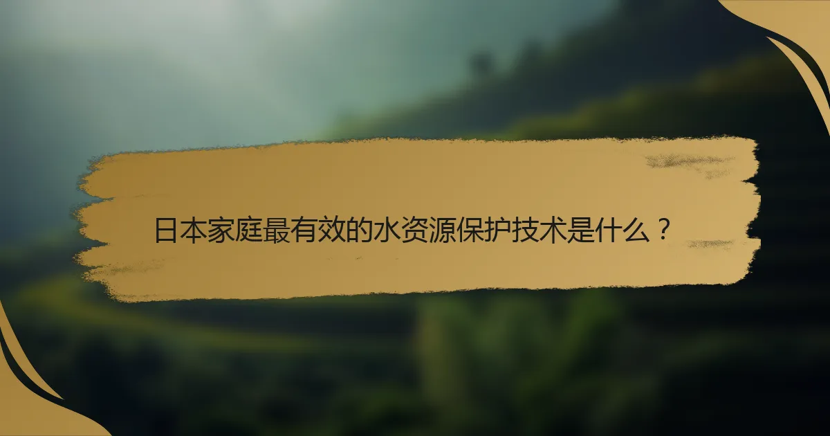 日本家庭最有效的水资源保护技术是什么?