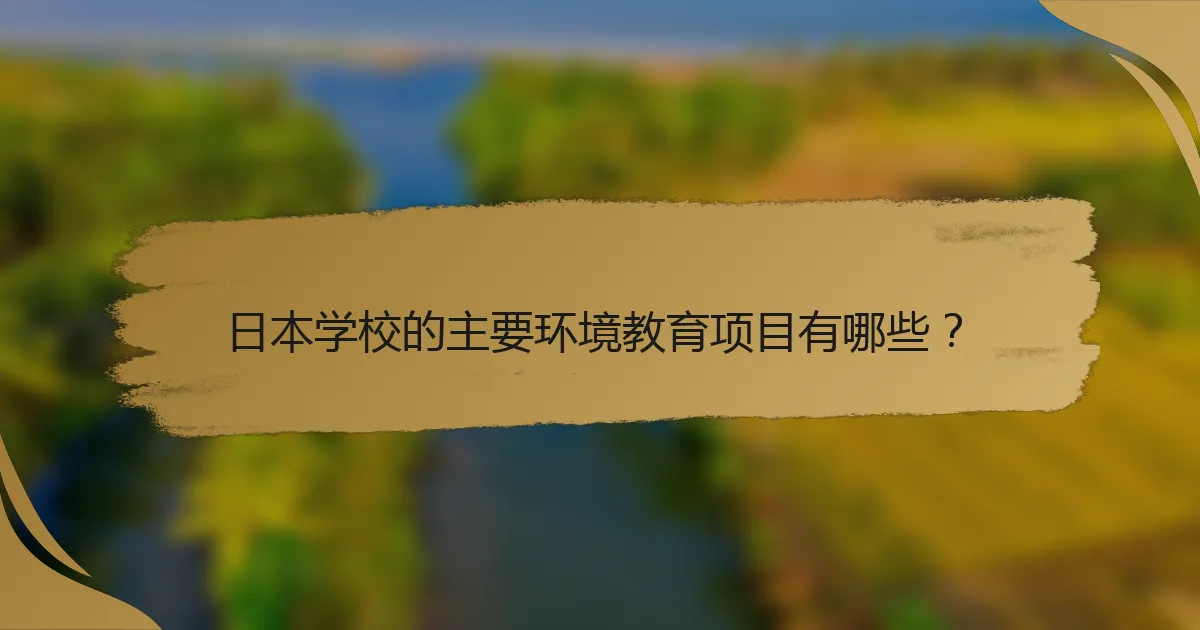 日本学校的主要环境教育项目有哪些？