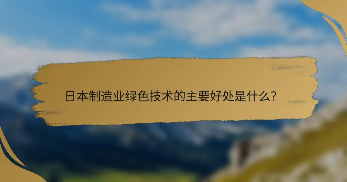 日本制造业绿色技术的主要好处是什么？
