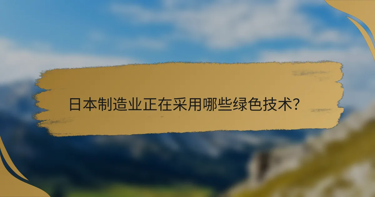 日本制造业正在采用哪些绿色技术？
