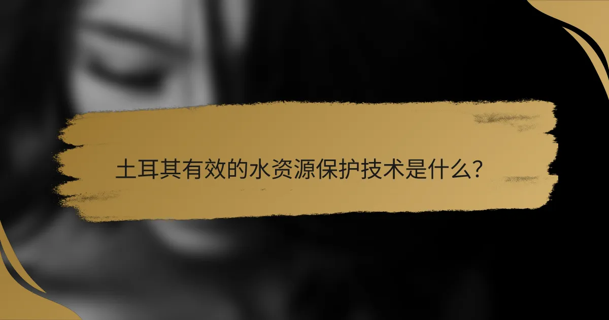 土耳其有效的水资源保护技术是什么?