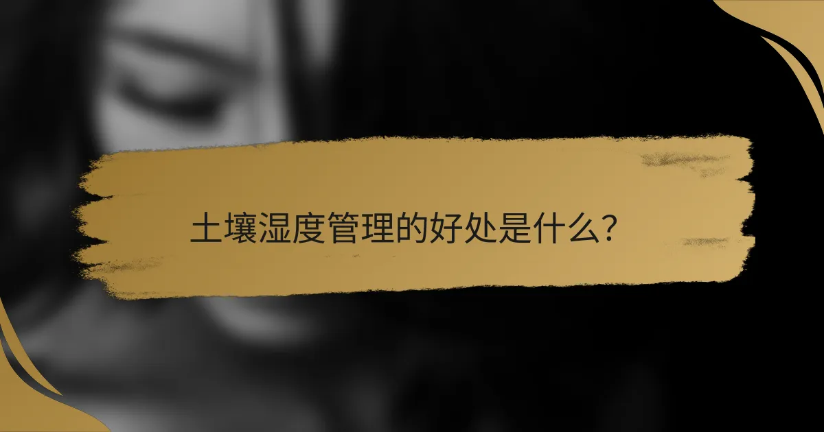 土壤湿度管理的好处是什么?