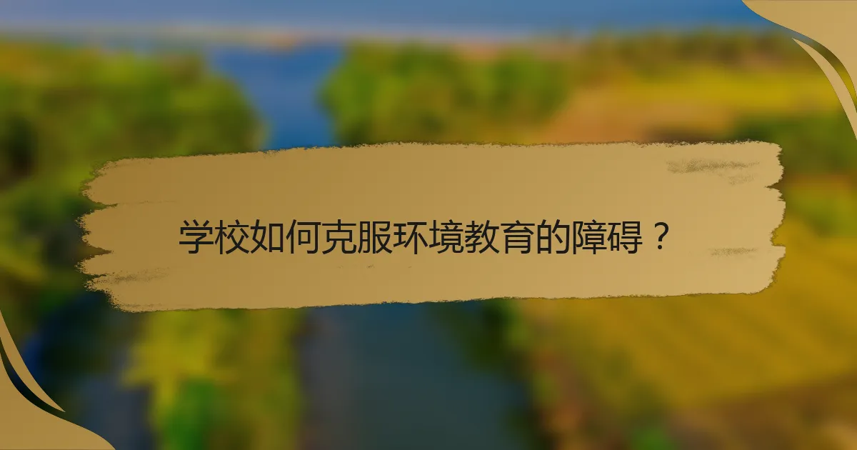 学校如何克服环境教育的障碍？