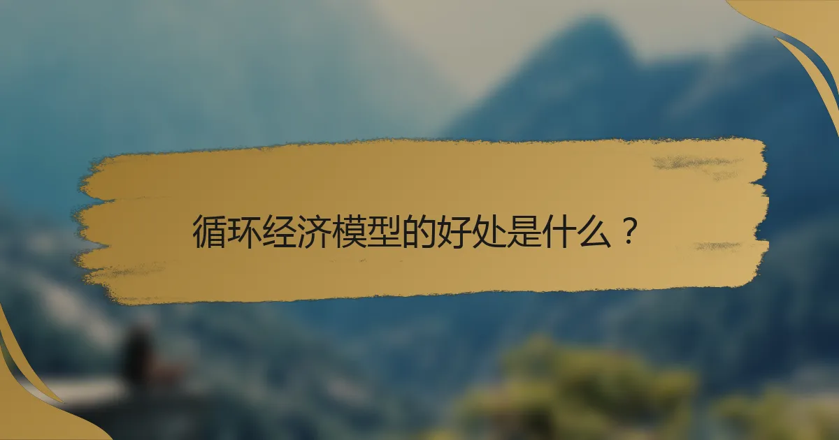 循环经济模型的好处是什么?