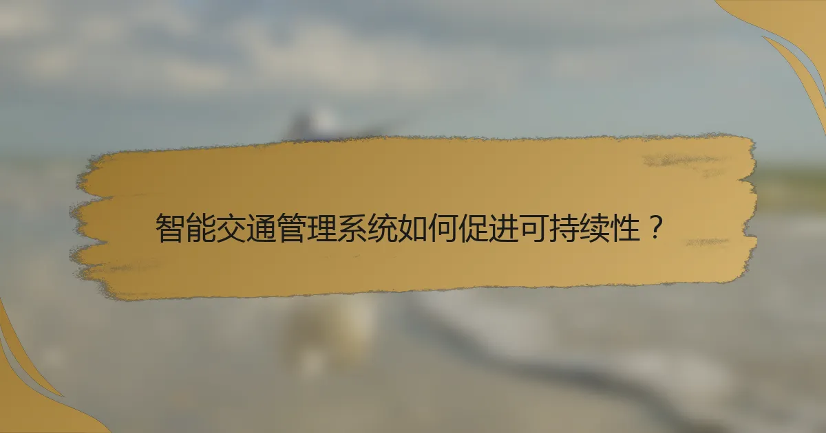 智能交通管理系统如何促进可持续性？